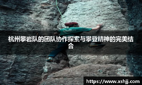 杭州攀岩队的团队协作探索与攀登精神的完美结合