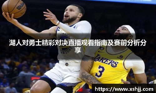 湖人对勇士精彩对决直播观看指南及赛前分析分享