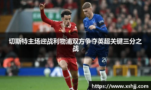切斯特主场迎战利物浦双方争夺英超关键三分之战